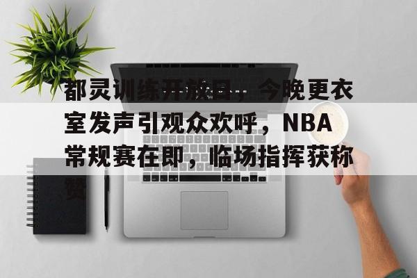 雷速- 都灵训练开放日，今晚更衣室发声引观众欢呼，NBA常规赛在即，临场指挥获称赞