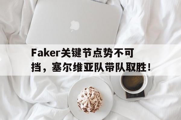 Leisu-Faker关键节点势不可挡，塞尔维亚队带队取胜！的简单介绍